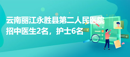 云南麗江永勝縣第二人民醫(yī)院招中醫(yī)生2名，護(hù)士6名