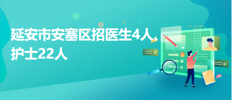 延安市安塞區(qū)招醫(yī)生4人、護(hù)士22人