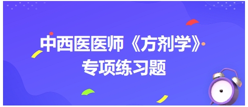 中西醫(yī)醫(yī)師《方劑學(xué)》專項(xiàng)練習(xí)題5