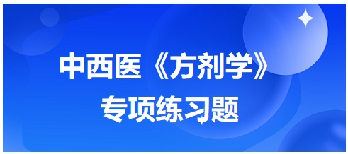 中西醫(yī)醫(yī)師《方劑學(xué)》專(zhuān)項(xiàng)練習(xí)題25