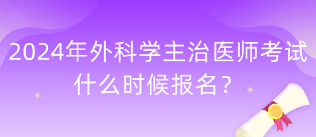 2024年外科學(xué)主治醫(yī)師考試什么時候報名？