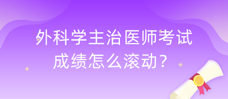 外科學主治醫(yī)師考試成績怎么滾動？