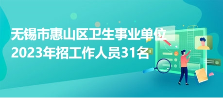 無錫市惠山區(qū)衛(wèi)生事業(yè)單位2023年招工作人員31名