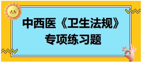 中西醫(yī)醫(yī)師《衛(wèi)生法規(guī)》科目專(zhuān)項(xiàng)練習(xí)題19