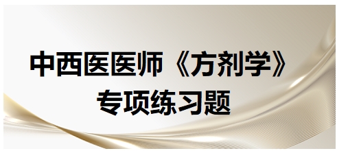 中西醫(yī)醫(yī)師《方劑學》專項練習題2