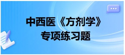 中西醫(yī)醫(yī)師《方劑學(xué)》專(zhuān)項(xiàng)練習(xí)題11