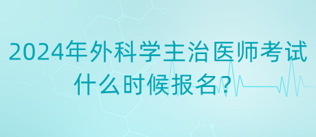 2024年度外科學主治醫(yī)師考試什么時候報名？