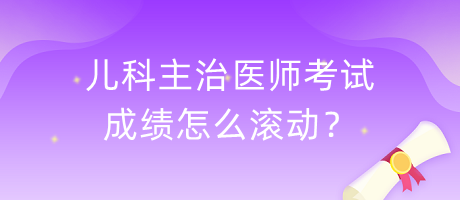 兒科主治醫(yī)師考試成績怎么滾動？