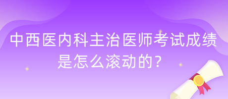 中西醫(yī)內(nèi)科主治醫(yī)師考試成績是怎么滾動的？