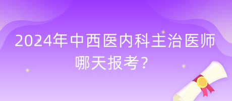 2024年中西醫(yī)內(nèi)科主治醫(yī)師哪天報(bào)考？