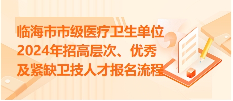 臨海市市級(jí)醫(yī)療衛(wèi)生單位2024年招高層次、優(yōu)秀及緊缺衛(wèi)技人才報(bào)名流程