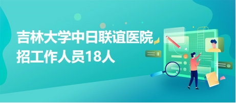 吉林大學(xué)中日聯(lián)誼醫(yī)院招工作人員18人