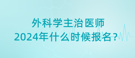 外科學(xué)主治醫(yī)師2024年什么時(shí)候報(bào)名？