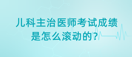 兒科主治醫(yī)師考試成績是怎么滾動的？