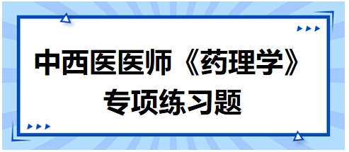 中西醫(yī)醫(yī)師《藥理學》專項練習題6