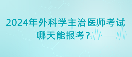 2024年外科學(xué)主治醫(yī)師考試哪天能報考？