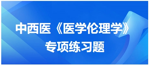 中西醫(yī)《醫(yī)學(xué)倫理學(xué)》專項(xiàng)練習(xí)題9