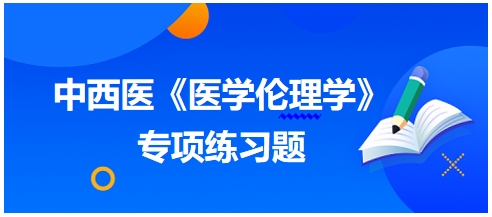 中西醫(yī)《醫(yī)學倫理學》專項練習題12