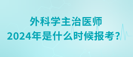 外科學(xué)主治醫(yī)師2024年是什么時(shí)候報(bào)考？