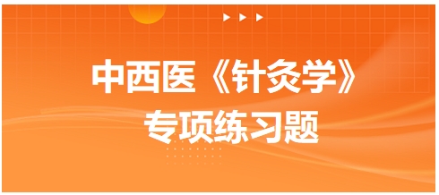 中西醫(yī)醫(yī)師《針灸學》專項練習題18