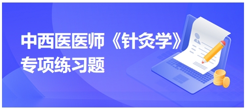 中西醫(yī)醫(yī)師《針灸學》專項練習題26