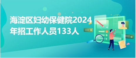 海淀區(qū)婦幼保健院2024年招工作人員133人