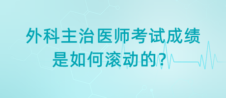 外科主治醫(yī)師考試成績(jī)是如何滾動(dòng)的？