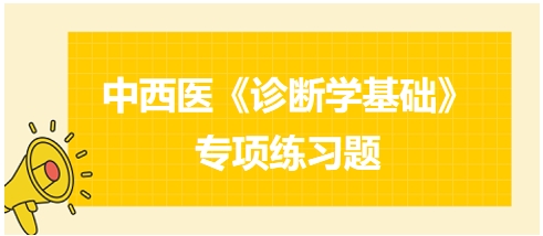 中西醫(yī)醫(yī)師《診斷學基礎》專項練習題21