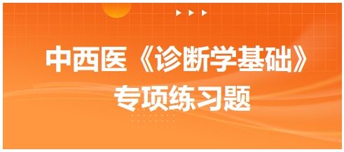 中西醫(yī)醫(yī)師《診斷學(xué)基礎(chǔ)》專(zhuān)項(xiàng)練習(xí)題17