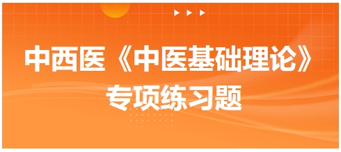 中西醫(yī)醫(yī)師《中醫(yī)基礎(chǔ)例理論》專項(xiàng)練習(xí)題17