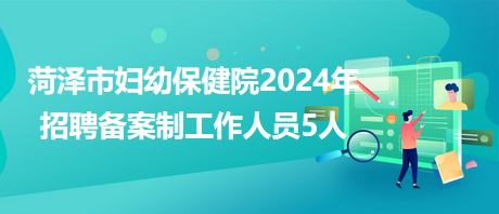 菏澤市婦幼保健院2024年招聘備案制工作人員5人