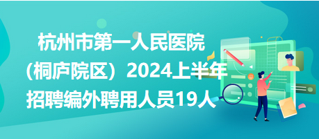 杭州市第一人民醫(yī)院（桐廬院區(qū)）2024上半年招聘編外聘用人員19人