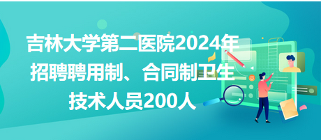 吉林大學第二醫(yī)院2024年招聘聘用制、合同制衛(wèi)生技術人員200人