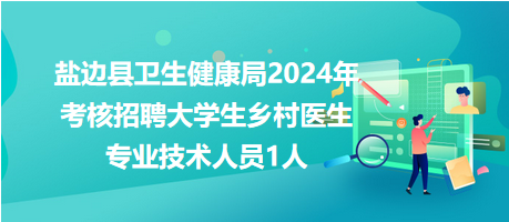 鹽邊縣衛(wèi)生健康局2024年考核招聘大學(xué)生鄉(xiāng)村醫(yī)生專(zhuān)業(yè)技術(shù)人員1人