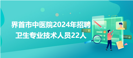 界首市中醫(yī)院2024年招聘衛(wèi)生專業(yè)技術人員22人