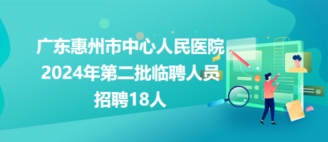 廣東惠州市中心人民醫(yī)院2024年第二批臨聘人員招聘18人