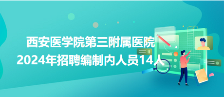 西安醫(yī)學(xué)院第三附屬醫(yī)院2024年招聘編制內(nèi)人員14人