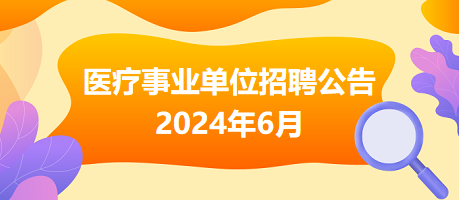 2024年6月全國各級(jí)醫(yī)療衛(wèi)生事業(yè)單位招聘公告匯總